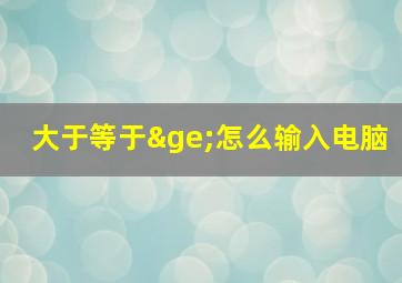 大于等于≥怎么输入电脑