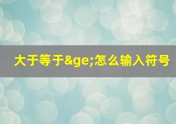 大于等于≥怎么输入符号