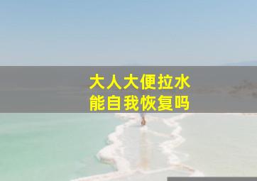 大人大便拉水能自我恢复吗