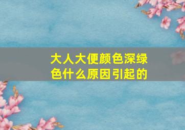 大人大便颜色深绿色什么原因引起的