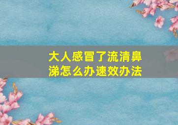 大人感冒了流清鼻涕怎么办速效办法