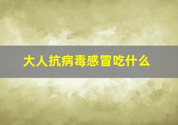 大人抗病毒感冒吃什么