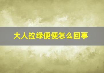 大人拉绿便便怎么回事