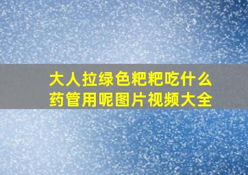 大人拉绿色粑粑吃什么药管用呢图片视频大全