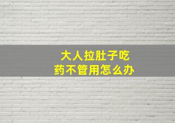 大人拉肚子吃药不管用怎么办