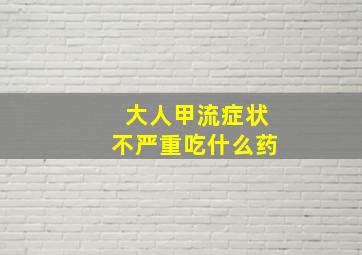 大人甲流症状不严重吃什么药