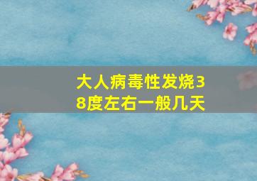 大人病毒性发烧38度左右一般几天