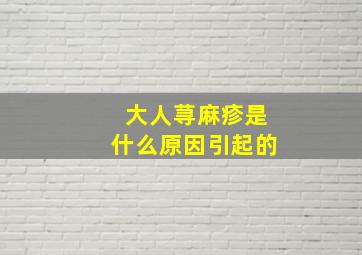 大人荨麻疹是什么原因引起的