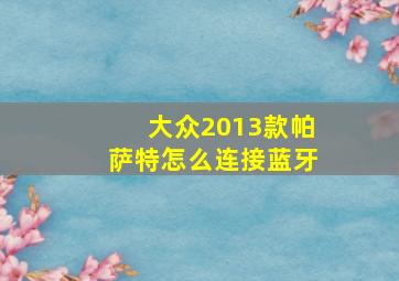 大众2013款帕萨特怎么连接蓝牙