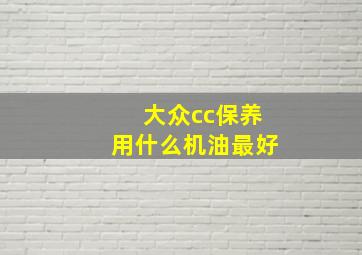 大众cc保养用什么机油最好