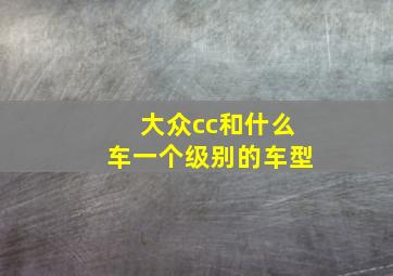 大众cc和什么车一个级别的车型