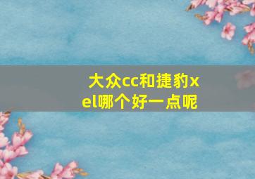 大众cc和捷豹xel哪个好一点呢