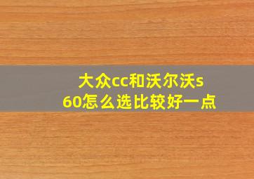 大众cc和沃尔沃s60怎么选比较好一点