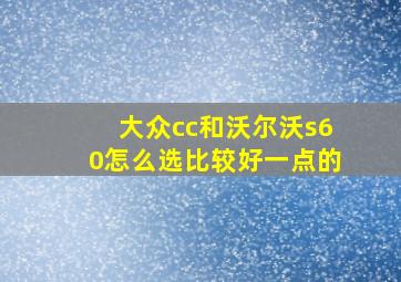 大众cc和沃尔沃s60怎么选比较好一点的