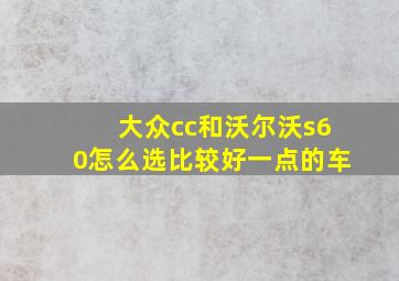 大众cc和沃尔沃s60怎么选比较好一点的车