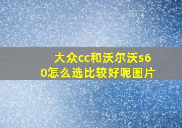 大众cc和沃尔沃s60怎么选比较好呢图片