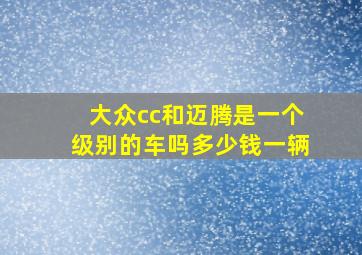 大众cc和迈腾是一个级别的车吗多少钱一辆