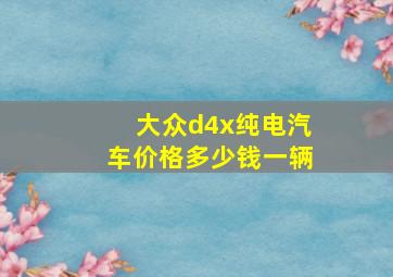 大众d4x纯电汽车价格多少钱一辆