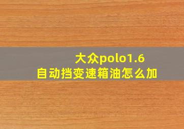 大众polo1.6自动挡变速箱油怎么加