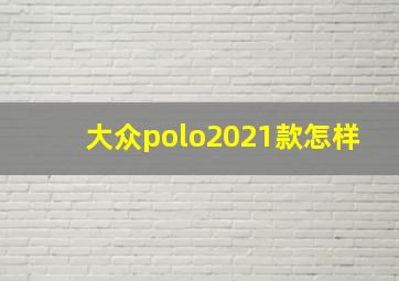 大众polo2021款怎样