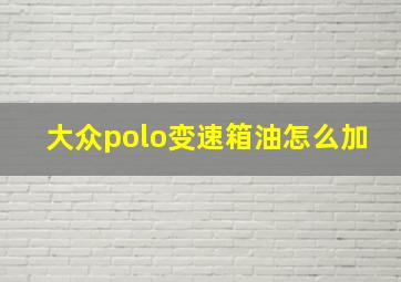 大众polo变速箱油怎么加