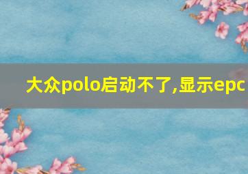 大众polo启动不了,显示epc