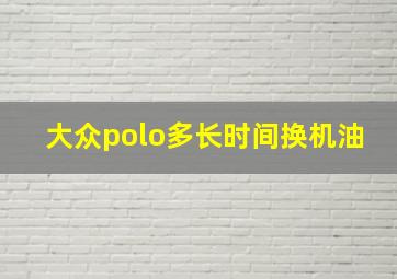 大众polo多长时间换机油