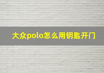 大众polo怎么用钥匙开门