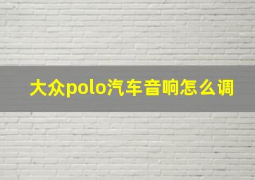 大众polo汽车音响怎么调