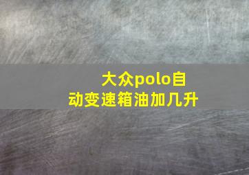 大众polo自动变速箱油加几升