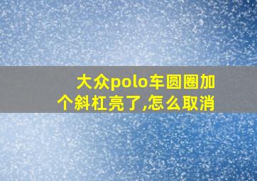 大众polo车圆圈加个斜杠亮了,怎么取消