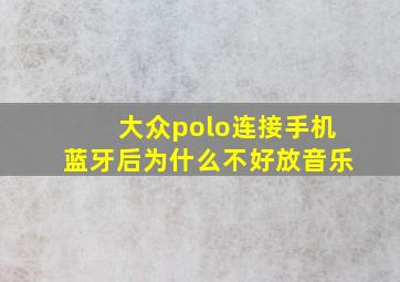 大众polo连接手机蓝牙后为什么不好放音乐