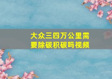 大众三四万公里需要除碳积碳吗视频