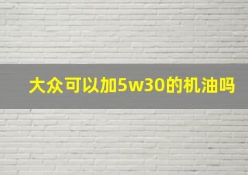 大众可以加5w30的机油吗