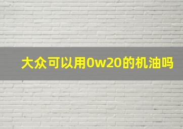 大众可以用0w20的机油吗