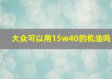 大众可以用15w40的机油吗