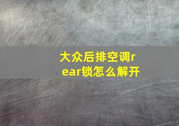 大众后排空调rear锁怎么解开