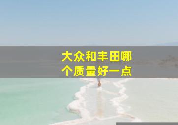 大众和丰田哪个质量好一点