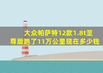 大众帕萨特12款1.8t至尊版跑了11万公里现在多少钱