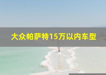 大众帕萨特15万以内车型