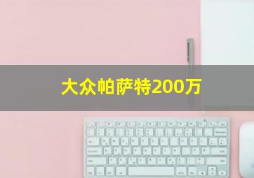 大众帕萨特200万