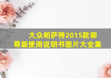 大众帕萨特2015款御尊版使用说明书图片大全集