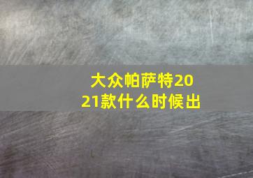 大众帕萨特2021款什么时候出