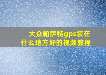 大众帕萨特gps装在什么地方好的视频教程