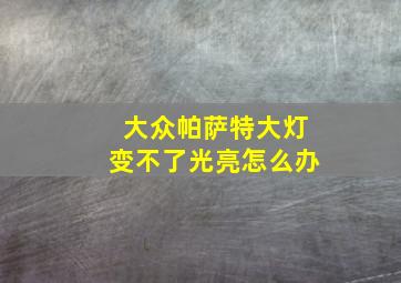 大众帕萨特大灯变不了光亮怎么办