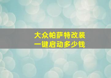 大众帕萨特改装一键启动多少钱