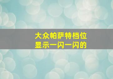 大众帕萨特档位显示一闪一闪的