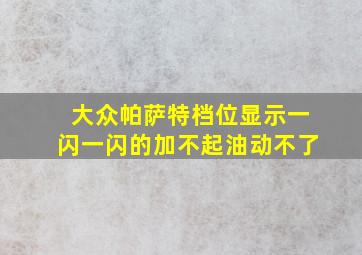 大众帕萨特档位显示一闪一闪的加不起油动不了