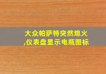 大众帕萨特突然熄火,仪表盘显示电瓶图标