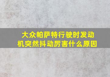 大众帕萨特行驶时发动机突然抖动厉害什么原因